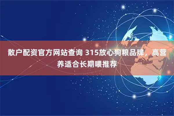 散户配资官方网站查询 315放心狗粮品牌，高营养适合长期喂推荐