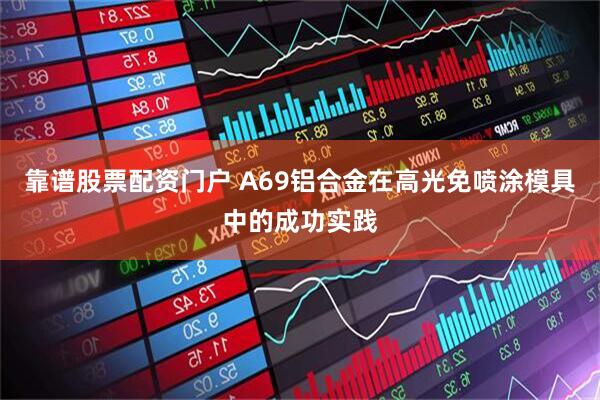 靠谱股票配资门户 A69铝合金在高光免喷涂模具中的成功实践