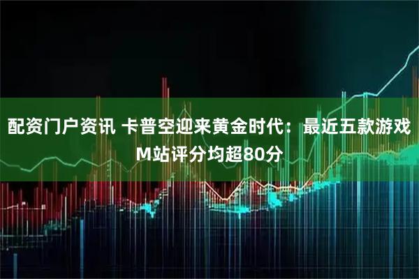 配资门户资讯 卡普空迎来黄金时代：最近五款游戏M站评分均超80分