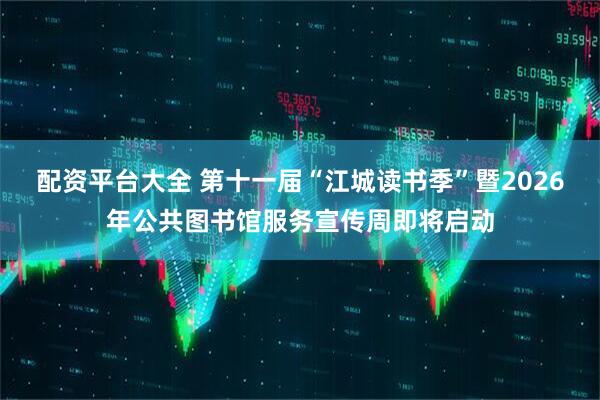 配资平台大全 第十一届“江城读书季”暨2026年公共图书馆服务宣传周即将启动
