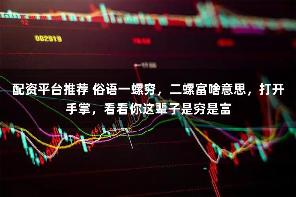 配资平台推荐 俗语一螺穷，二螺富啥意思，打开手掌，看看你这辈子是穷是富