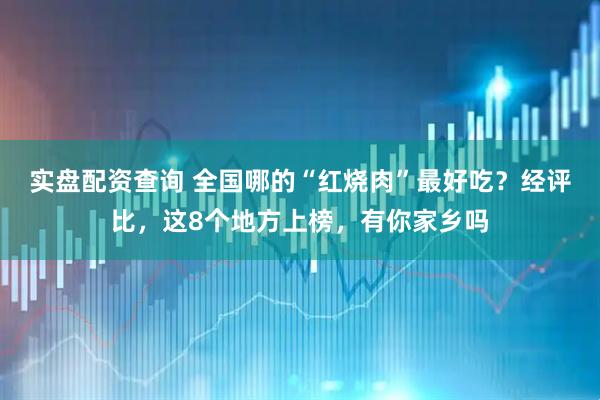 实盘配资查询 全国哪的“红烧肉”最好吃？经评比，这8个地方上榜，有你家乡吗