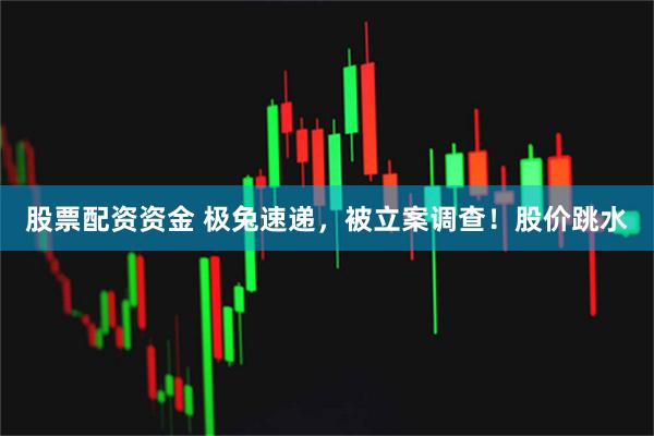 股票配资资金 极兔速递，被立案调查！股价跳水